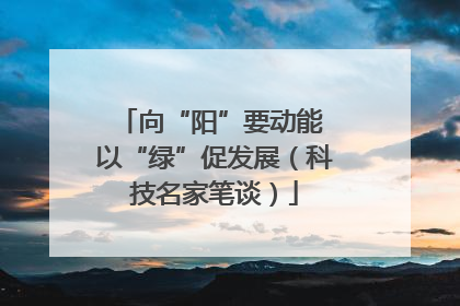 向“阳”要动能 以“绿”促发展（科技名家笔谈）
